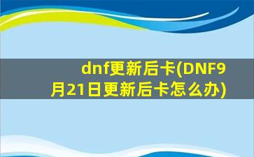 dnf更新后卡(DNF9月21日更新后卡怎么办)